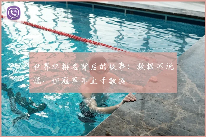 世界杯排名背后的故事:数据不说谎,但冠军不止于数据