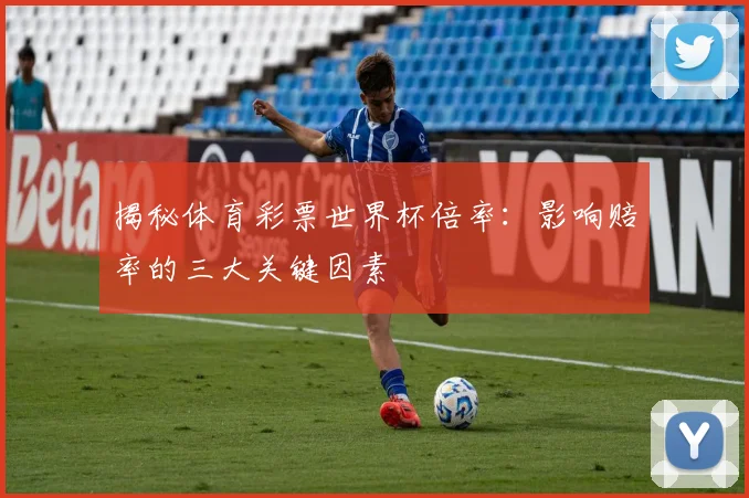 揭秘体育彩票世界杯倍率：影响赔率的三大关键因素