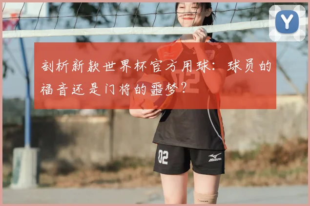 剖析新款世界杯官方用球:球员的福音还是门将的噩梦?