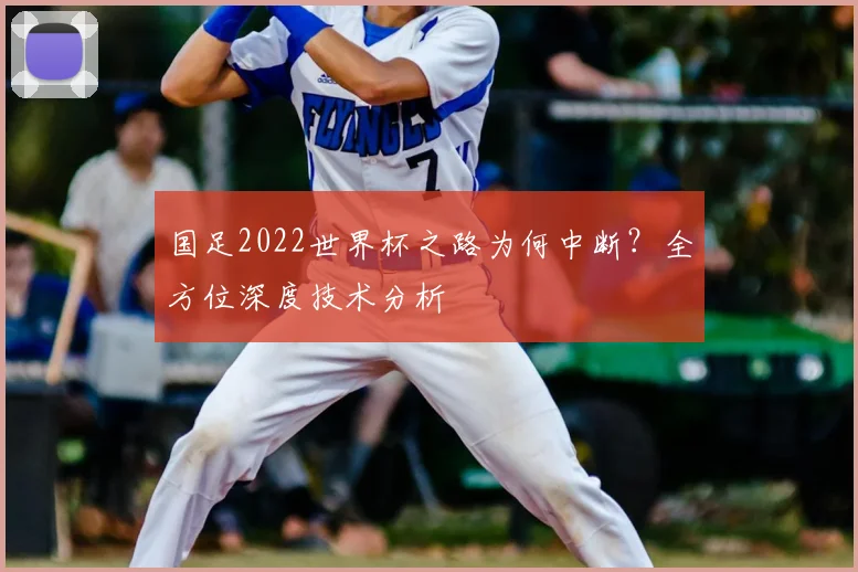 国足2022世界杯之路为何中断？全方位深度技术分析