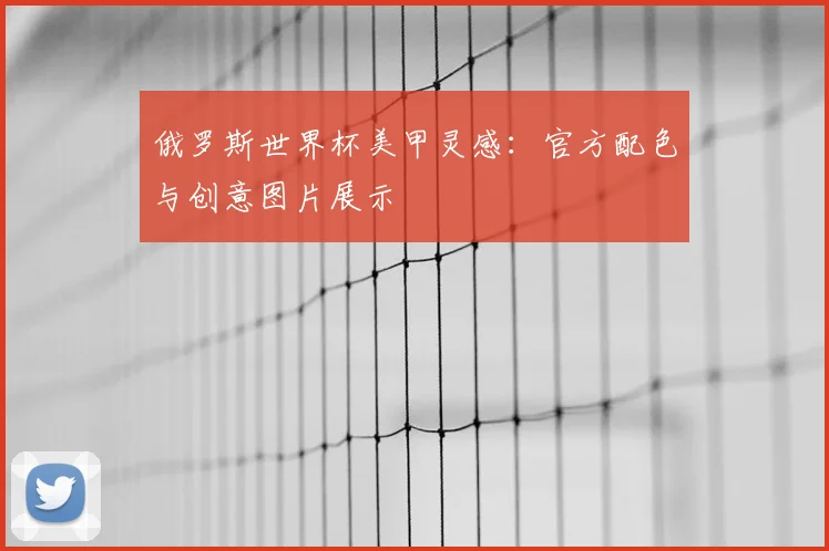 俄罗斯世界杯美甲灵感：官方配色与创意图片展示