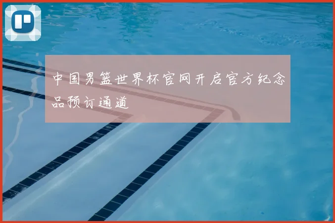 中国男篮世界杯官网开启官方纪念品预订通道