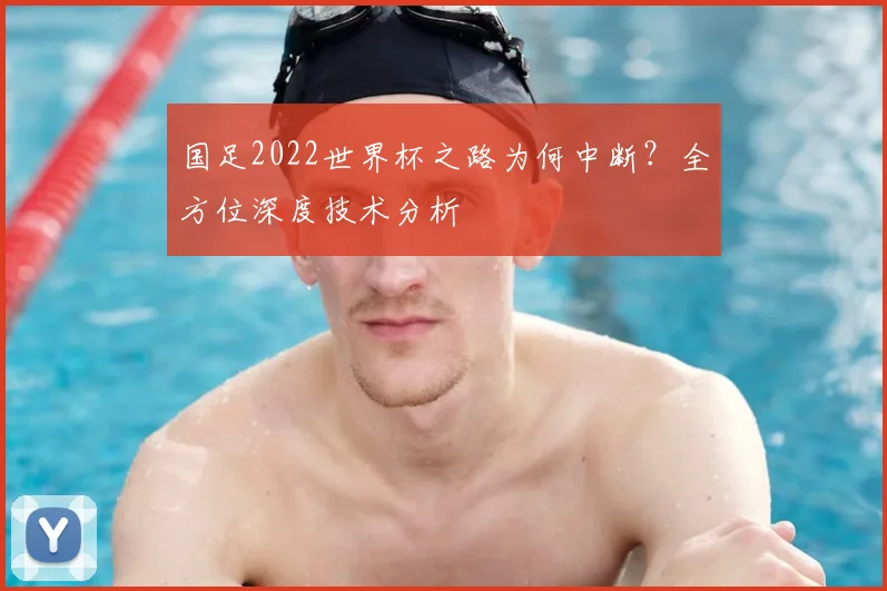 国足2022世界杯之路为何中断？全方位深度技术分析