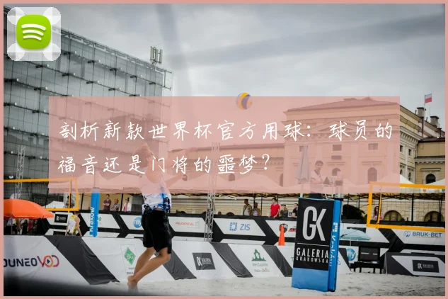 剖析新款世界杯官方用球：球员的福音还是门将的噩梦？