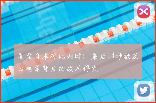 复盘日本对比利时：最后14秒被反击绝杀背后的战术得失