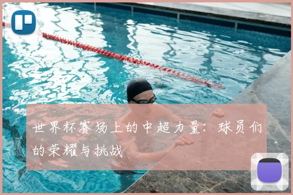 世界杯赛场上的中超力量：球员们的荣耀与挑战