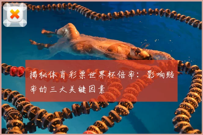 揭秘体育彩票世界杯倍率:影响赔率的三大关键因素