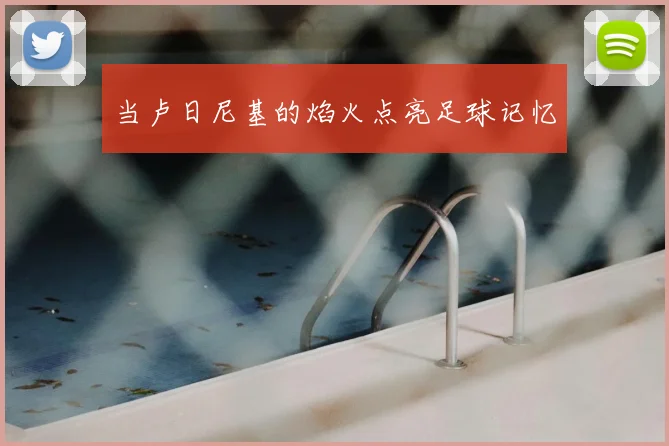 当卢日尼基的焰火点亮足球记忆