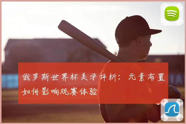 俄罗斯世界杯美学评析：元素布置如何影响观赛体验