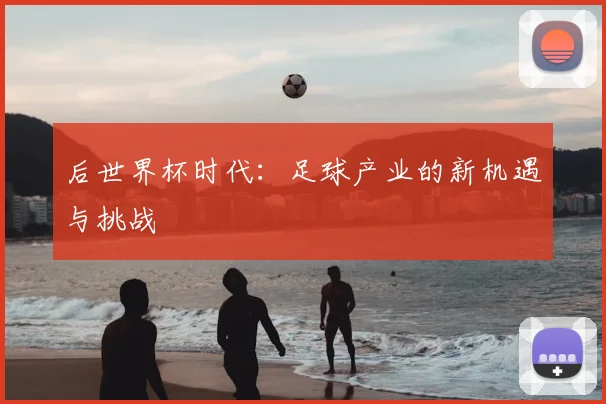后世界杯时代:足球产业的新机遇与挑战