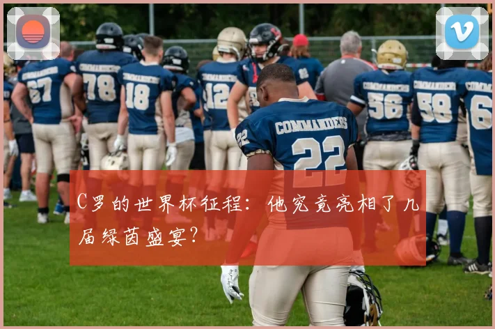 C罗的世界杯征程：他究竟亮相了几届绿茵盛宴？