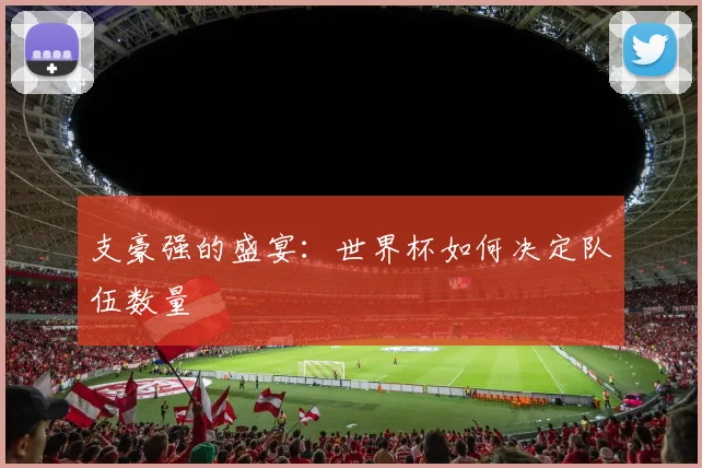 支豪强的盛宴：世界杯如何决定队伍数量