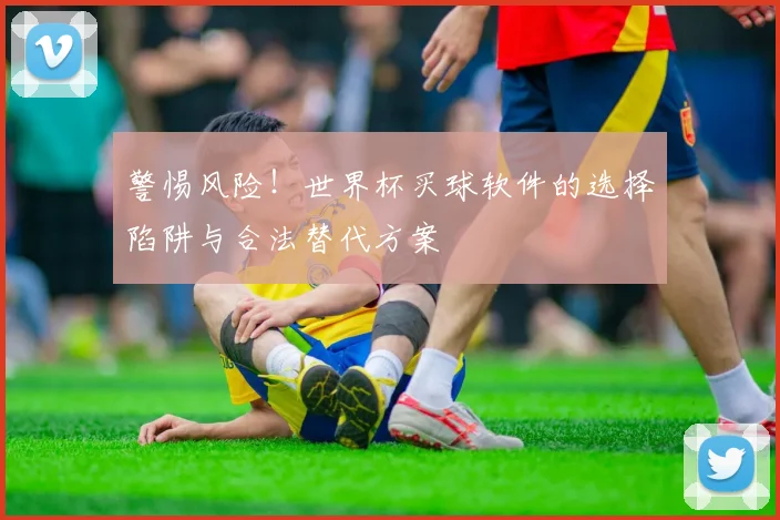 警惕风险！世界杯买球软件的选择陷阱与合法替代方案